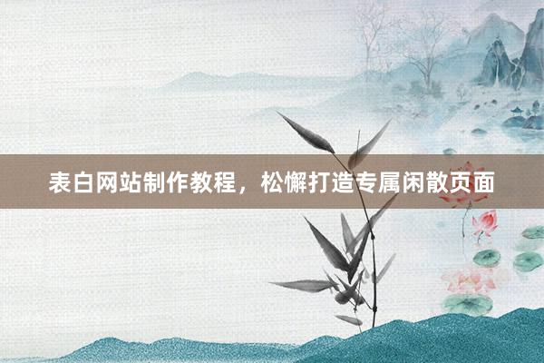 表白网站制作教程，松懈打造专属闲散页面